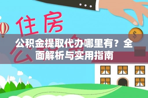 华阴公积金提取代办哪里有？全面解析与实用指南
