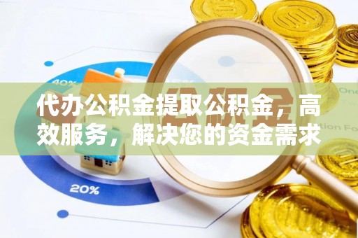 华阴代办公积金提取公积金，高效服务，解决您的资金需求