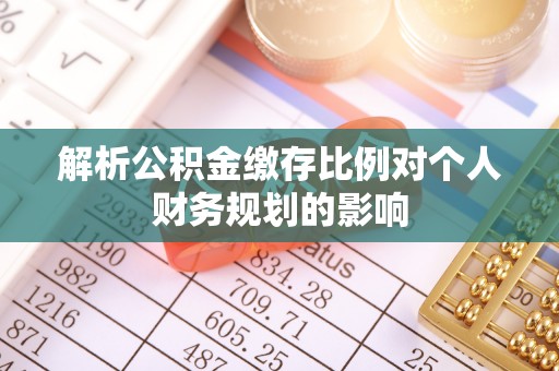 指南解析公积金缴存比例对个人财务规划的影响