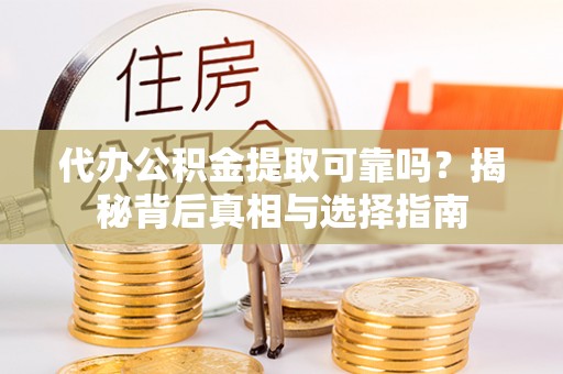 指南代办公积金提取可靠吗？揭秘背后真相与选择指南