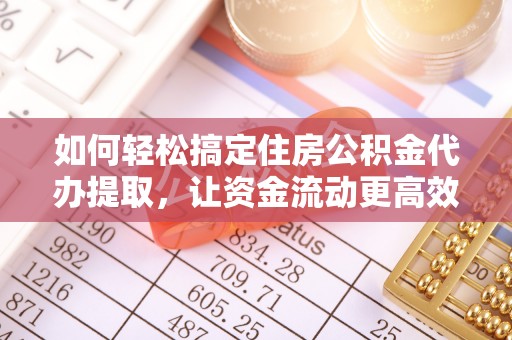 指南如何轻松搞定住房公积金代办提取，让资金流动更高效