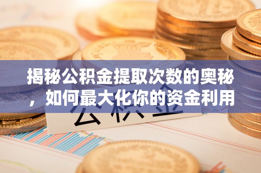 温宿揭秘公积金提取次数的奥秘，如何最大化你的资金利用？