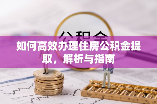 黔东南如何高效办理住房公积金提取，解析与指南