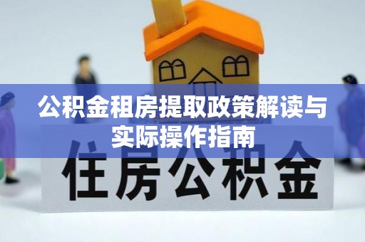 黔东南公积金租房提取政策解读与实际操作指南