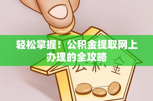 温宿轻松掌握！公积金提取网上办理的全攻略
