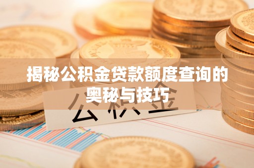 温宿揭秘公积金贷款额度查询的奥秘与技巧