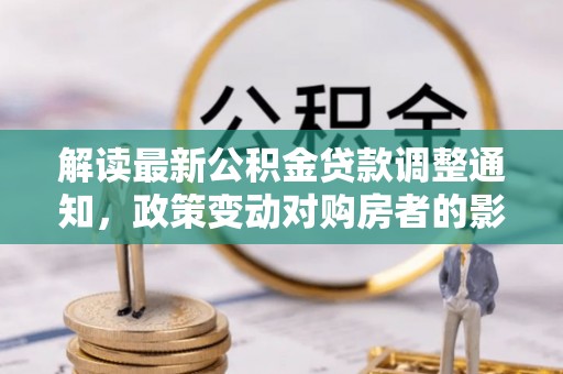 临安解读最新公积金贷款调整通知，政策变动对购房者的影响