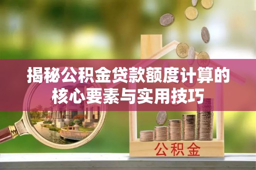 临安揭秘公积金贷款额度计算的核心要素与实用技巧