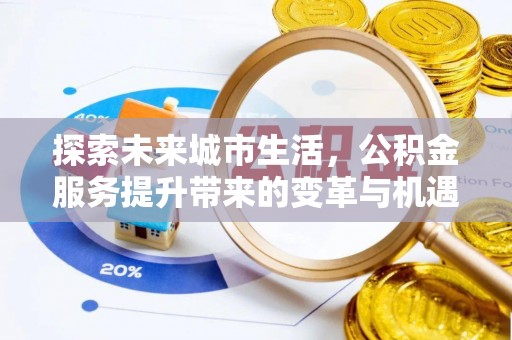 清新探索未来城市生活，公积金服务提升带来的变革与机遇