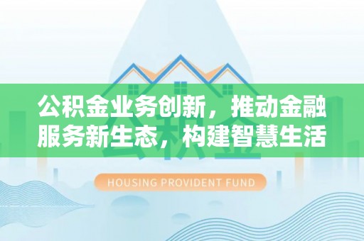 岱山公积金业务创新，推动金融服务新生态，构建智慧生活新未来