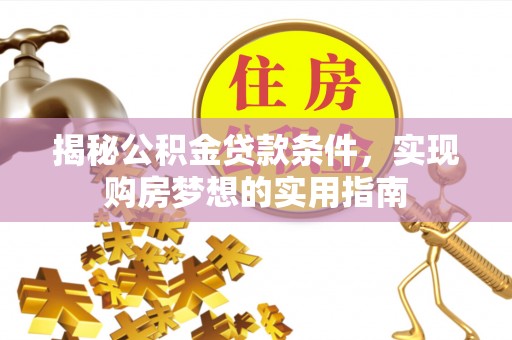 陵城揭秘公积金贷款条件，实现购房梦想的实用指南