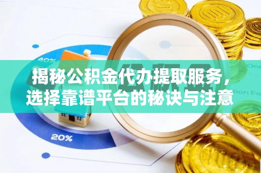 陵城揭秘公积金代办提取服务，选择靠谱平台的秘诀与注意事项