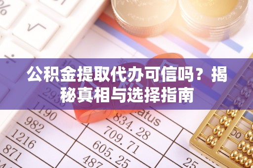 许昌公积金提取代办可信吗？揭秘真相与选择指南