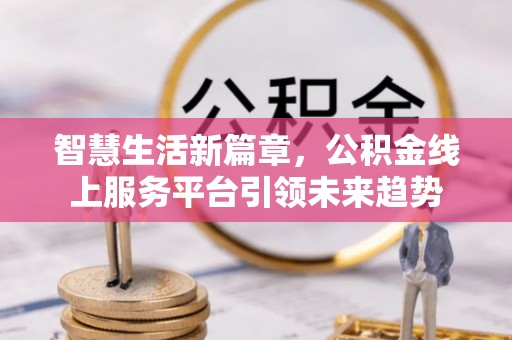 什邡智慧生活新篇章，公积金线上服务平台引领未来趋势