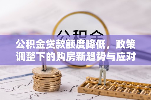秦皇岛公积金贷款额度降低，政策调整下的购房新趋势与应对策略