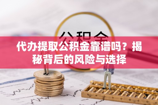 秦皇岛代办提取公积金靠谱吗？揭秘背后的风险与选择