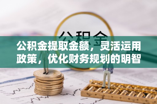 凤庆公积金提取金额，灵活运用政策，优化财务规划的明智选择