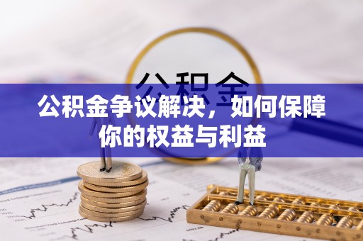 雄安新区公积金争议解决，如何保障你的权益与利益