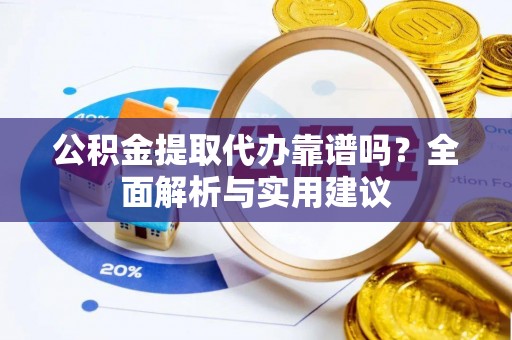 富阳公积金提取代办靠谱吗？全面解析与实用建议