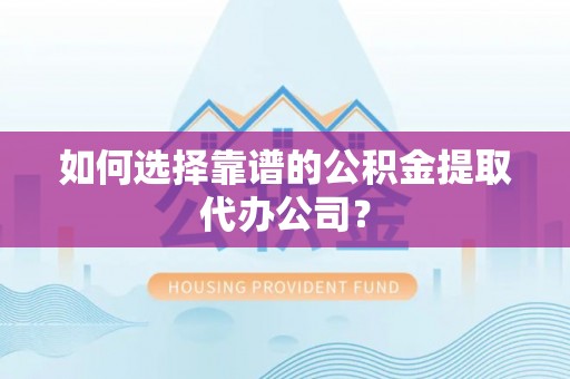蚌山如何选择靠谱的公积金提取代办公司？