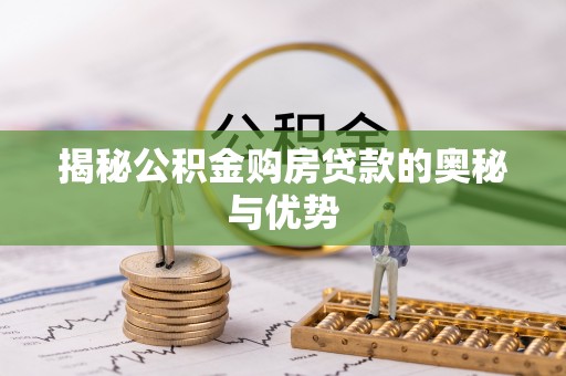麻阳揭秘公积金购房贷款的奥秘与优势