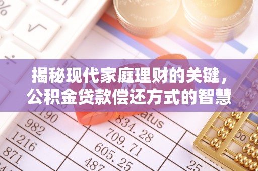 麻阳揭秘现代家庭理财的关键，公积金贷款偿还方式的智慧选择