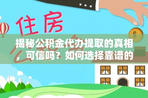 澜沧揭秘公积金代办提取的真相，可信吗？如何选择靠谱的服务商？