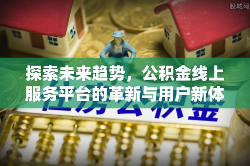 山城探索未来趋势，公积金线上服务平台的革新与用户新体验
