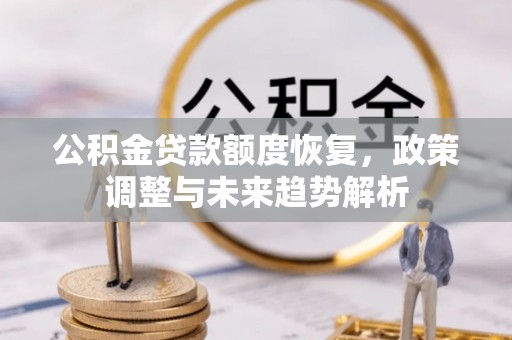 繁峙公积金贷款额度恢复，政策调整与未来趋势解析