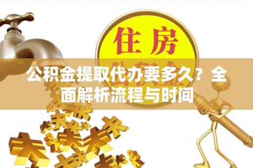 繁峙公积金提取代办要多久？全面解析流程与时间