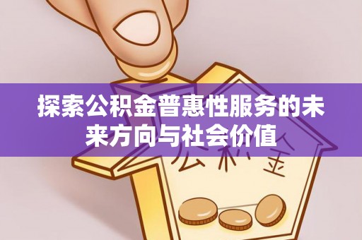 繁峙探索公积金普惠性服务的未来方向与社会价值