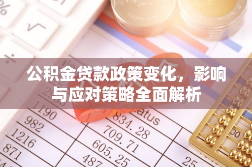 繁峙公积金贷款政策变化，影响与应对策略全面解析
