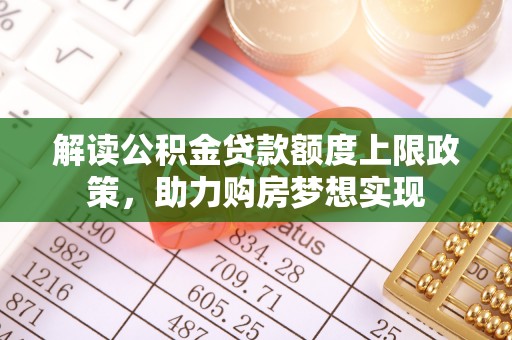 凤庆解读公积金贷款额度上限政策，助力购房梦想实现