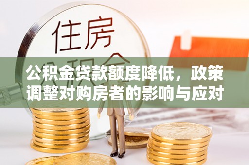凤庆公积金贷款额度降低，政策调整对购房者的影响与应对策略
