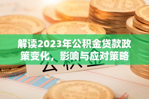 凤庆解读2023年公积金贷款政策变化，影响与应对策略