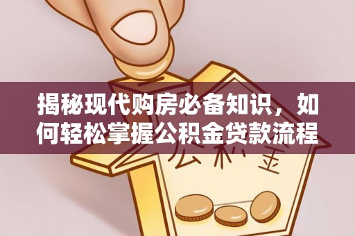 山城揭秘现代购房必备知识，如何轻松掌握公积金贷款流程