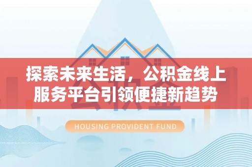 孙吴探索未来生活，公积金线上服务平台引领便捷新趋势