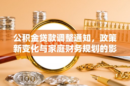 孙吴公积金贷款调整通知，政策新变化与家庭财务规划的影响