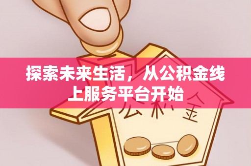 隰县探索未来生活，从公积金线上服务平台开始