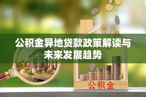 龙城公积金异地贷款政策解读与未来发展趋势