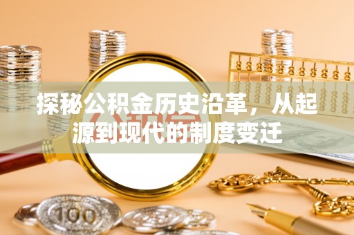 吉首探秘公积金历史沿革，从起源到现代的制度变迁