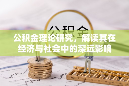 吉首公积金理论研究，解读其在经济与社会中的深远影响