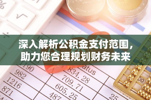 南通深入解析公积金支付范围，助力您合理规划财务未来