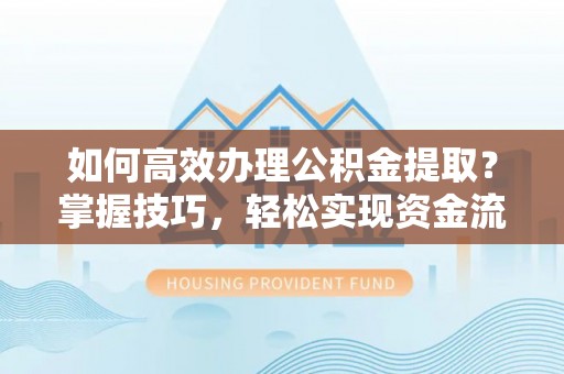中国台湾如何高效办理公积金提取？掌握技巧，轻松实现资金流动