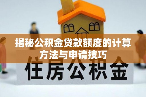 南通揭秘公积金贷款额度的计算方法与申请技巧