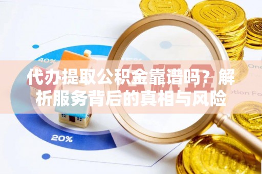 庐江代办提取公积金靠谱吗？解析服务背后的真相与风险