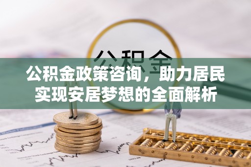 庐江公积金政策咨询，助力居民实现安居梦想的全面解析