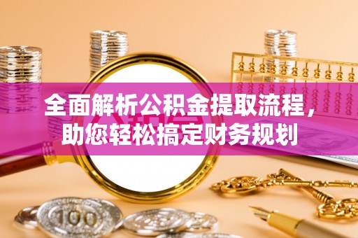 清原全面解析公积金提取流程，助您轻松搞定财务规划