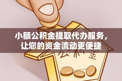 馆陶小额公积金提取代办服务，让您的资金流动更便捷