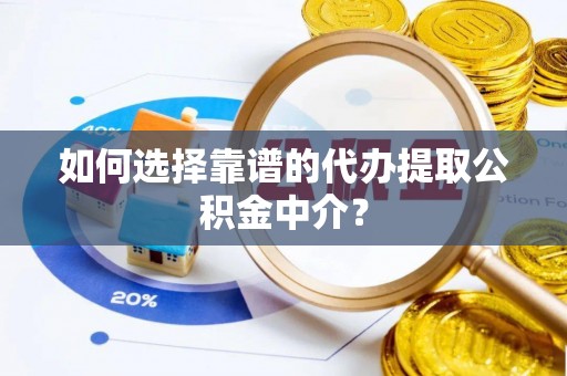 剑阁如何选择靠谱的代办提取公积金中介？